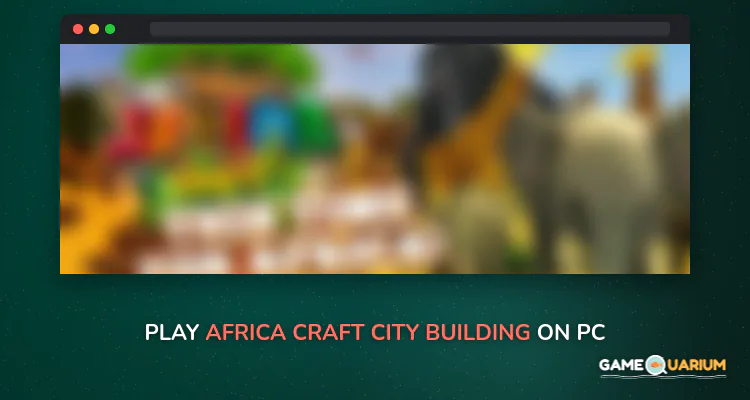 Africa Craft: City Building & Savanna Safari Games on Windows