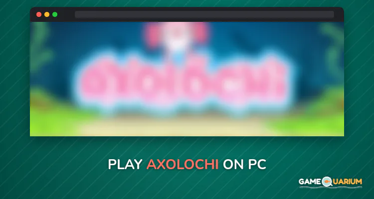 Axolochi on Windows Axolochi on Windows
