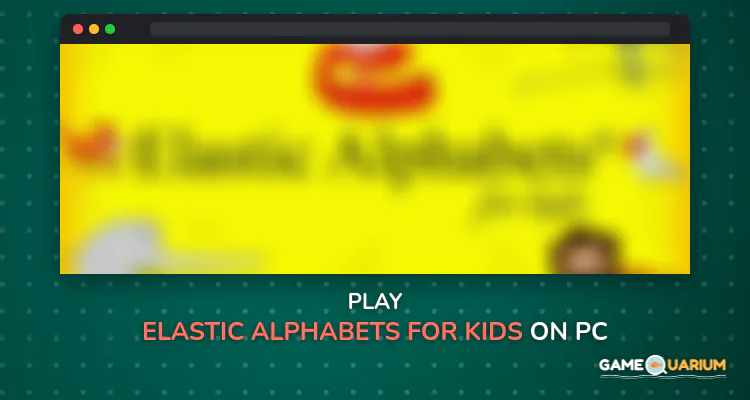 Elastic Alphabets® for kids on Windows