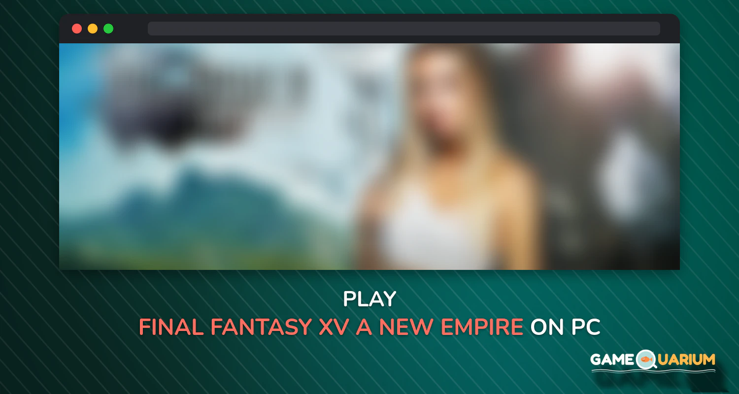 Final Fantasy XV: A New Empire on Windows Final Fantasy XV: A New Empire on Windows