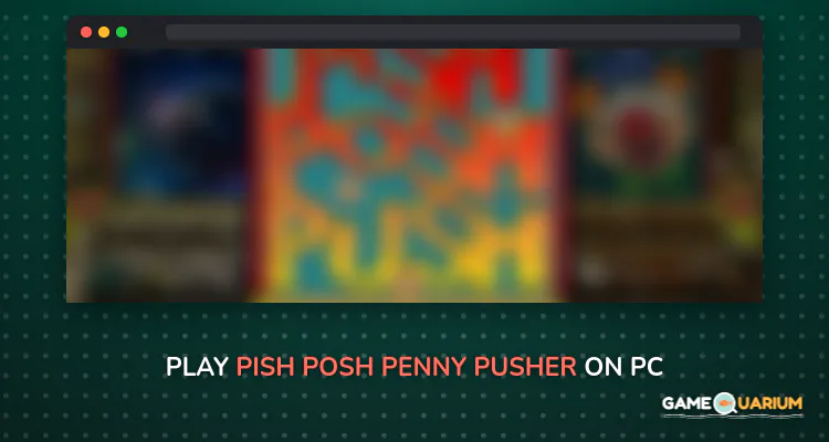 Pish Posh Penny Pusher on Windows